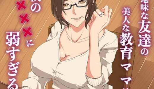 地味な友達の美人な教育ママは僕の×××に弱すぎる